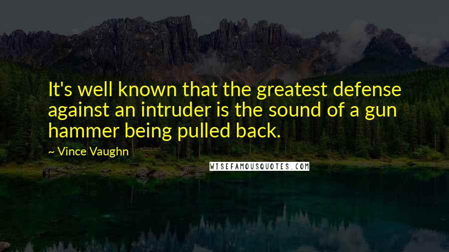 Vince Vaughn Quotes: It's well known that the greatest defense against an intruder is the sound of a gun hammer being pulled back.