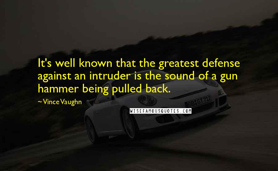 Vince Vaughn Quotes: It's well known that the greatest defense against an intruder is the sound of a gun hammer being pulled back.