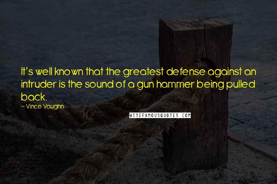 Vince Vaughn Quotes: It's well known that the greatest defense against an intruder is the sound of a gun hammer being pulled back.