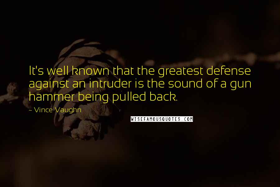Vince Vaughn Quotes: It's well known that the greatest defense against an intruder is the sound of a gun hammer being pulled back.