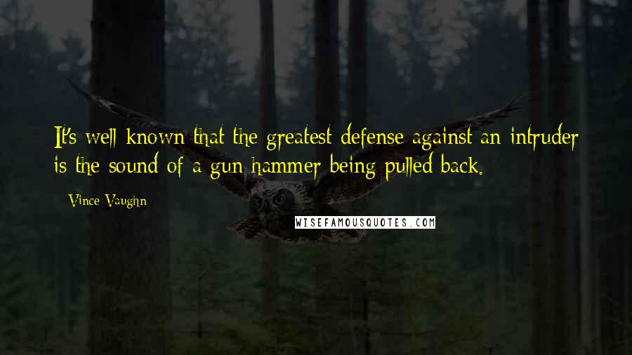 Vince Vaughn Quotes: It's well known that the greatest defense against an intruder is the sound of a gun hammer being pulled back.