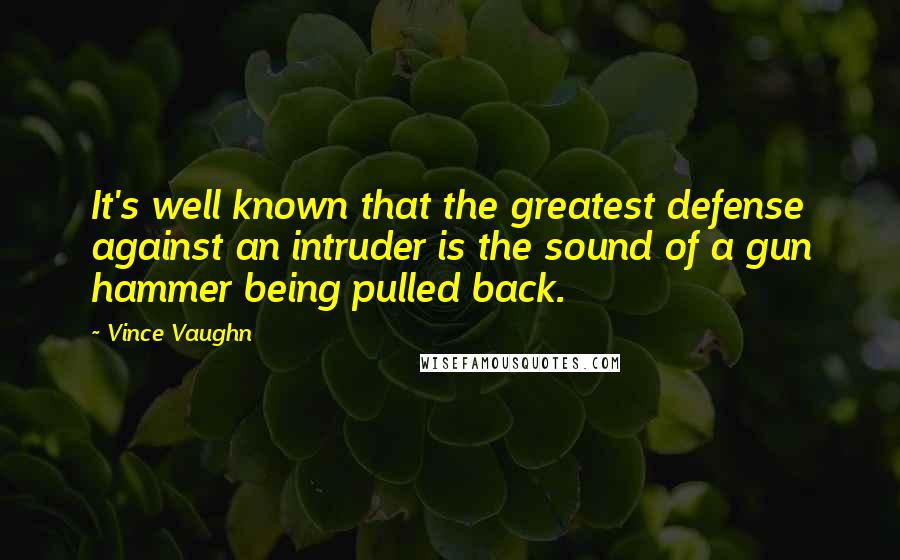 Vince Vaughn Quotes: It's well known that the greatest defense against an intruder is the sound of a gun hammer being pulled back.
