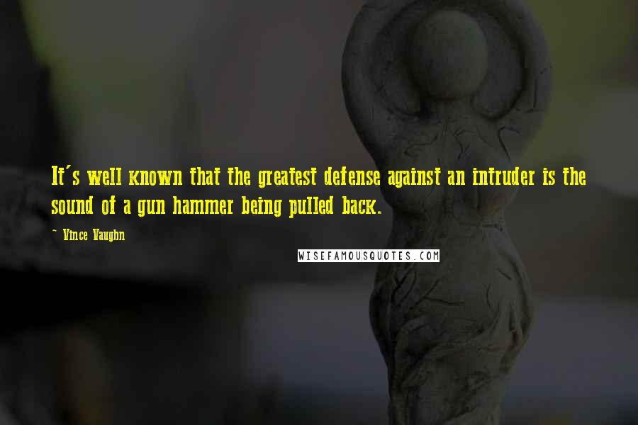 Vince Vaughn Quotes: It's well known that the greatest defense against an intruder is the sound of a gun hammer being pulled back.