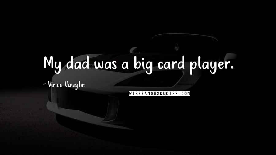 Vince Vaughn Quotes: My dad was a big card player.