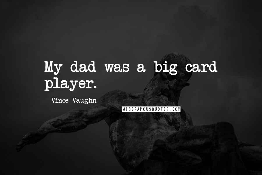 Vince Vaughn Quotes: My dad was a big card player.