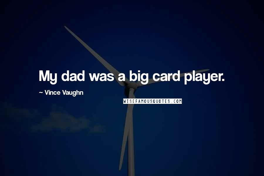 Vince Vaughn Quotes: My dad was a big card player.
