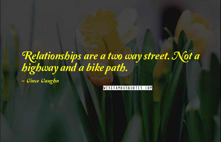 Vince Vaughn Quotes: Relationships are a two way street. Not a highway and a bike path.