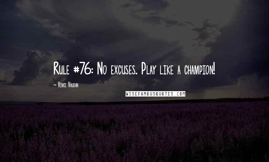 Vince Vaughn Quotes: Rule #76: No excuses. Play like a champion!
