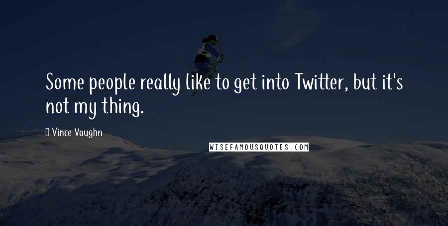 Vince Vaughn Quotes: Some people really like to get into Twitter, but it's not my thing.