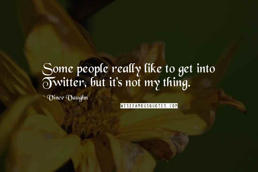 Vince Vaughn Quotes: Some people really like to get into Twitter, but it's not my thing.