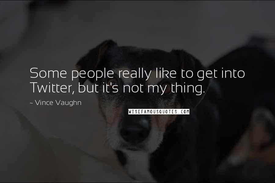 Vince Vaughn Quotes: Some people really like to get into Twitter, but it's not my thing.