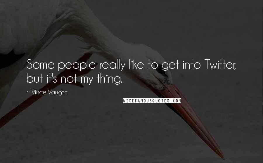 Vince Vaughn Quotes: Some people really like to get into Twitter, but it's not my thing.