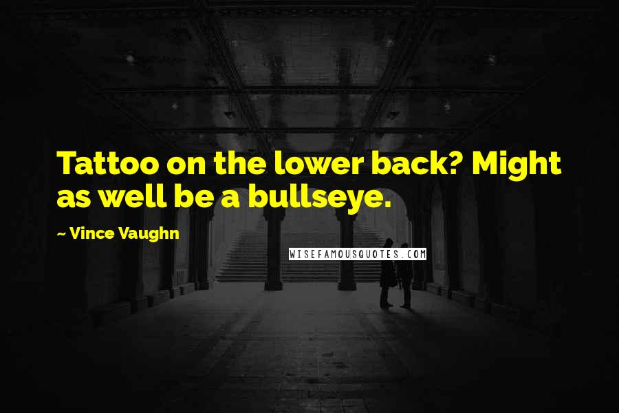 Vince Vaughn Quotes: Tattoo on the lower back? Might as well be a bullseye.