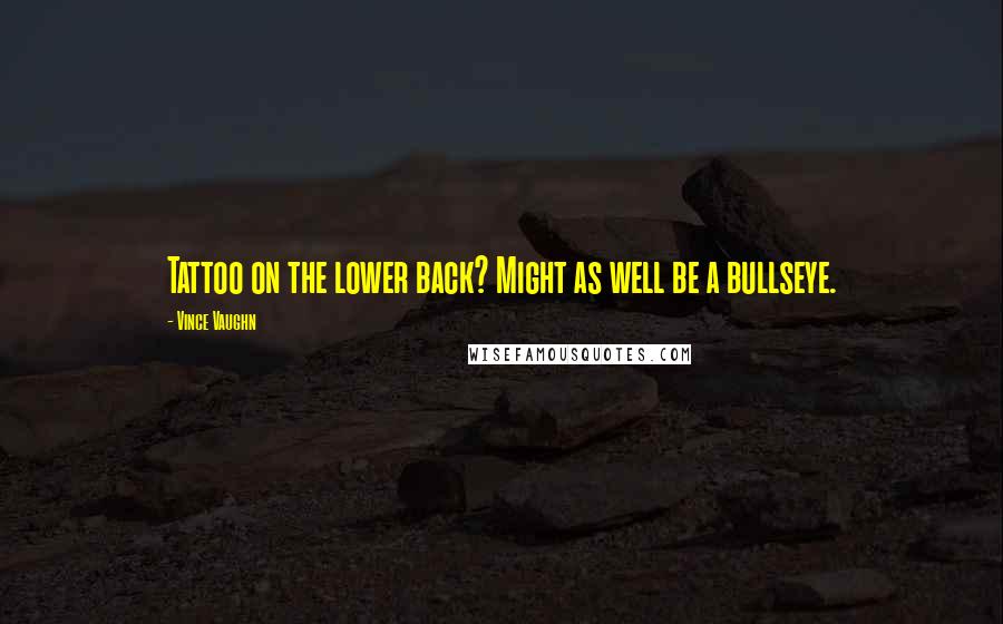 Vince Vaughn Quotes: Tattoo on the lower back? Might as well be a bullseye.