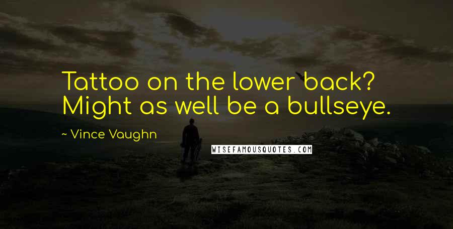 Vince Vaughn Quotes: Tattoo on the lower back? Might as well be a bullseye.