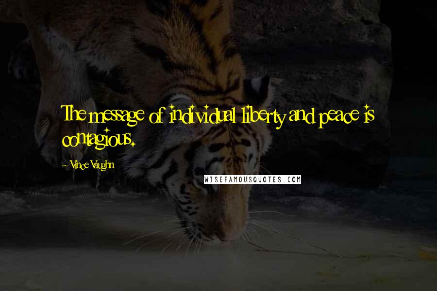 Vince Vaughn Quotes: The message of individual liberty and peace is contagious.