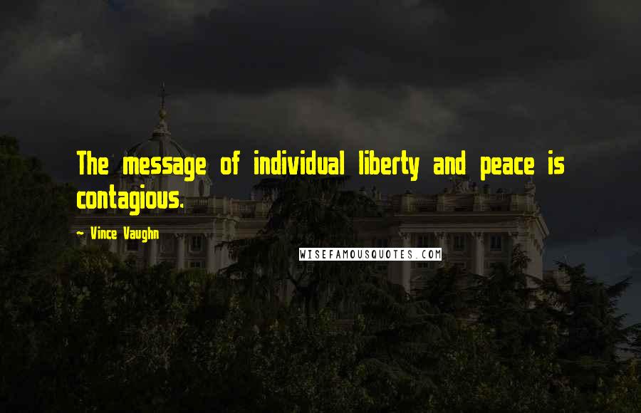 Vince Vaughn Quotes: The message of individual liberty and peace is contagious.