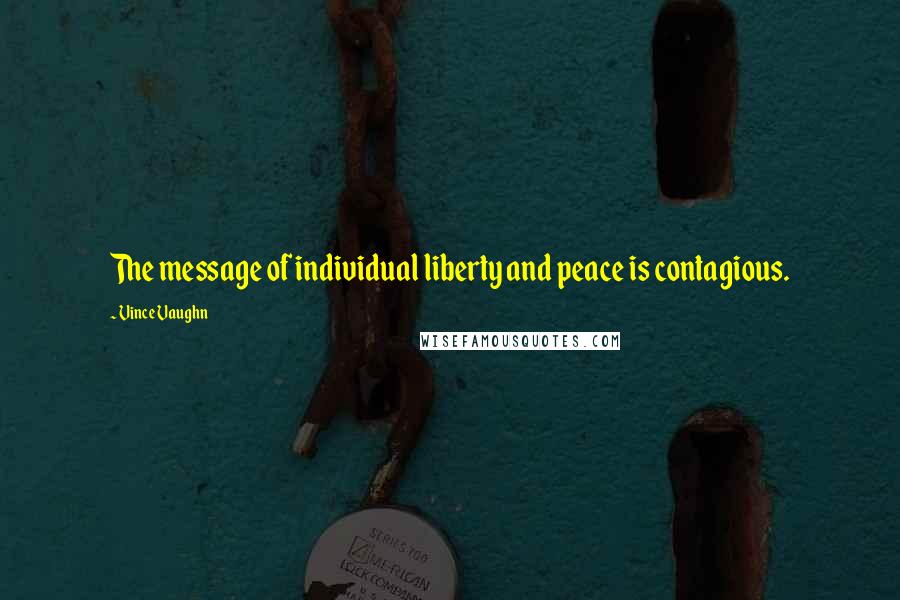 Vince Vaughn Quotes: The message of individual liberty and peace is contagious.