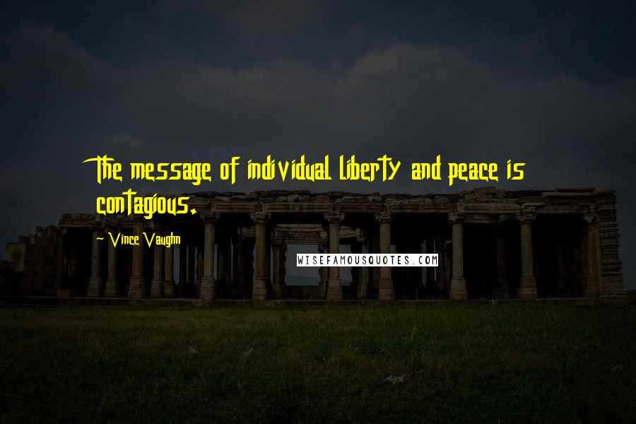 Vince Vaughn Quotes: The message of individual liberty and peace is contagious.