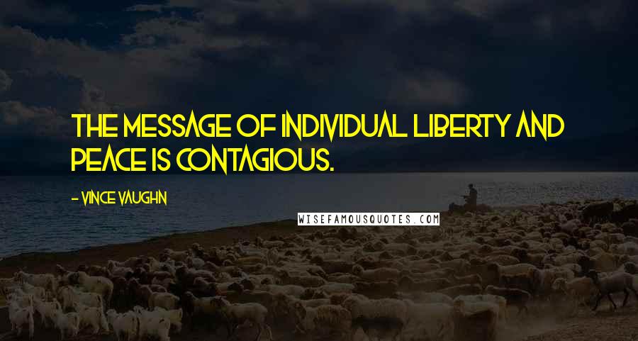 Vince Vaughn Quotes: The message of individual liberty and peace is contagious.
