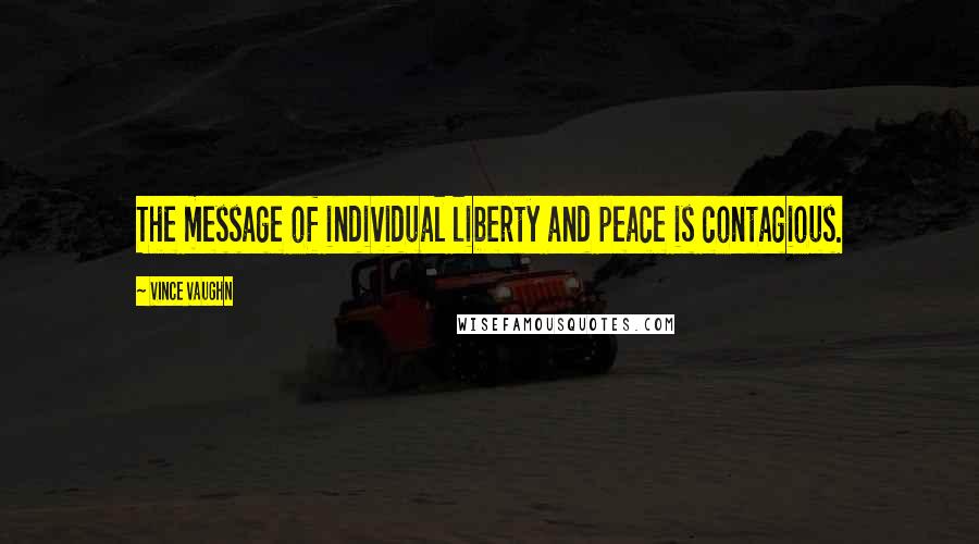 Vince Vaughn Quotes: The message of individual liberty and peace is contagious.