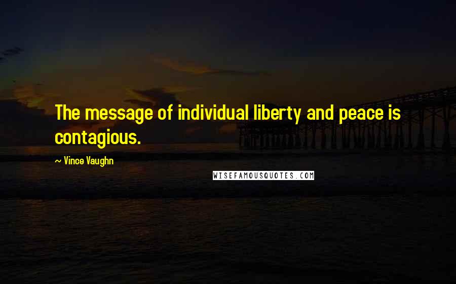 Vince Vaughn Quotes: The message of individual liberty and peace is contagious.