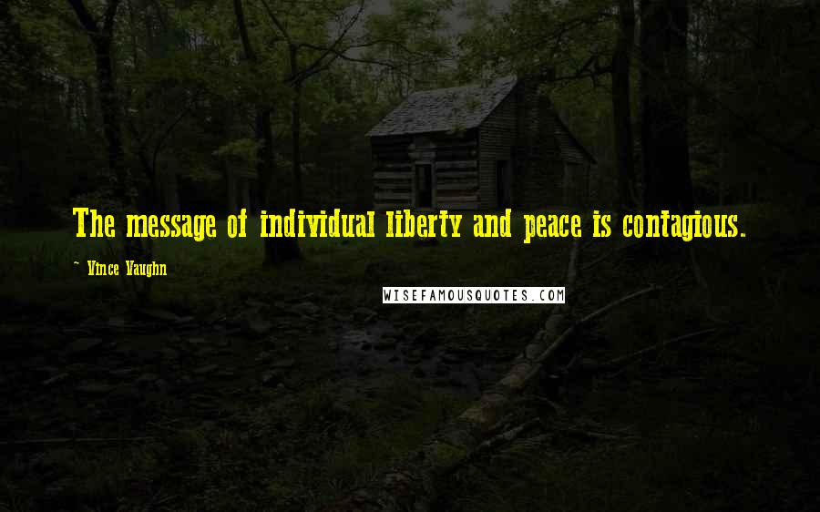Vince Vaughn Quotes: The message of individual liberty and peace is contagious.