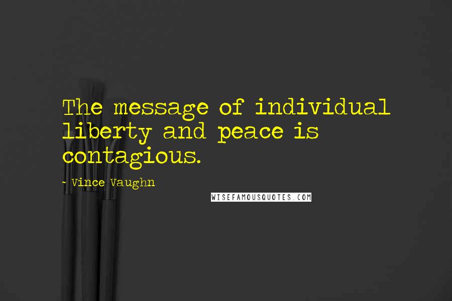 Vince Vaughn Quotes: The message of individual liberty and peace is contagious.