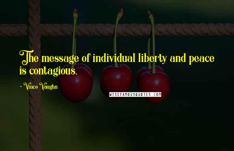 Vince Vaughn Quotes: The message of individual liberty and peace is contagious.