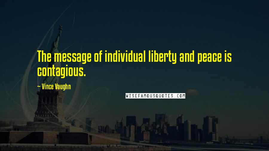 Vince Vaughn Quotes: The message of individual liberty and peace is contagious.