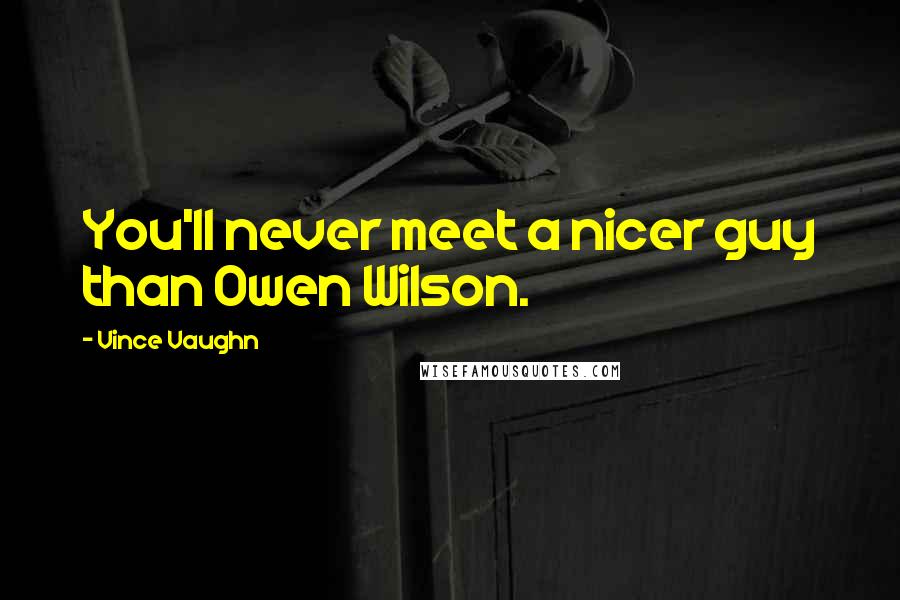 Vince Vaughn Quotes: You'll never meet a nicer guy than Owen Wilson.