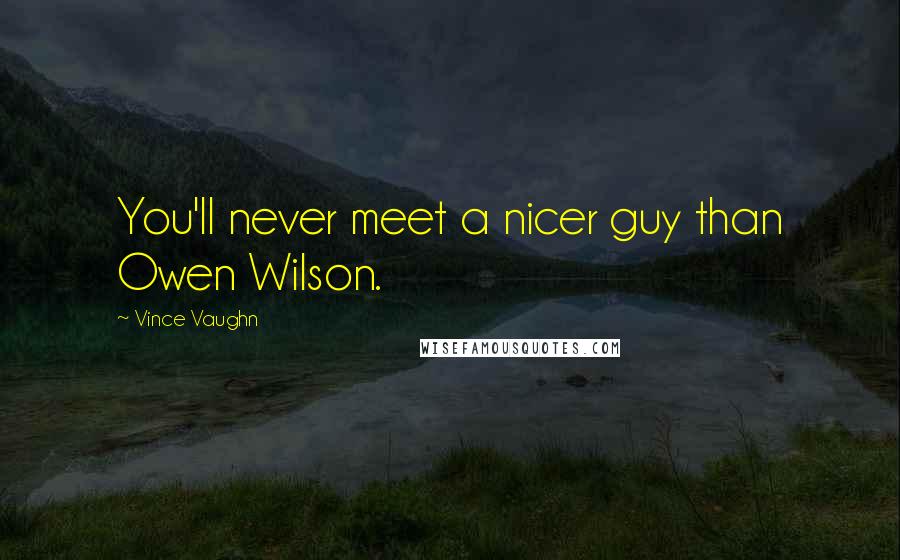 Vince Vaughn Quotes: You'll never meet a nicer guy than Owen Wilson.