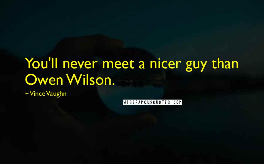 Vince Vaughn Quotes: You'll never meet a nicer guy than Owen Wilson.