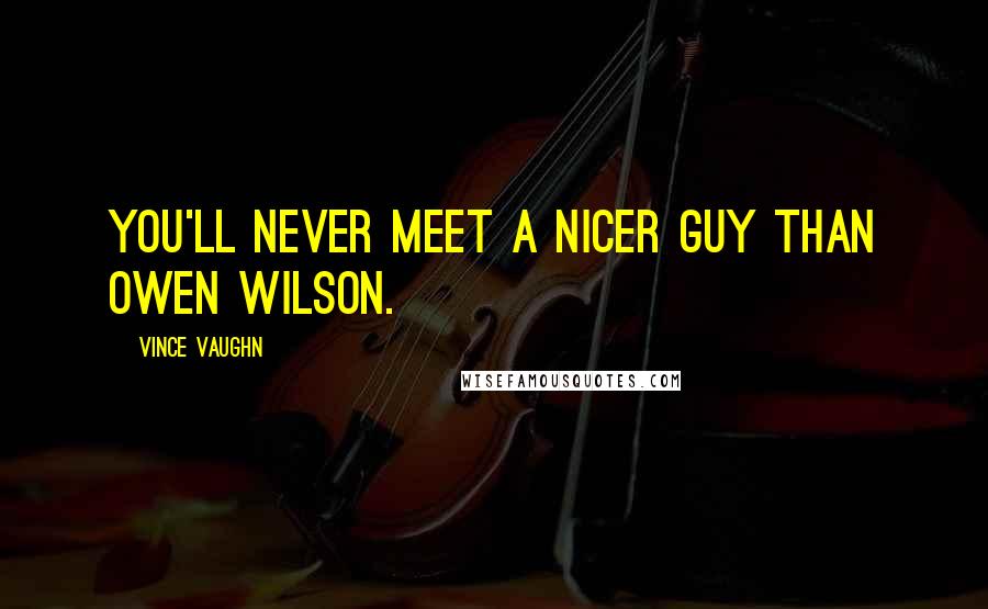 Vince Vaughn Quotes: You'll never meet a nicer guy than Owen Wilson.