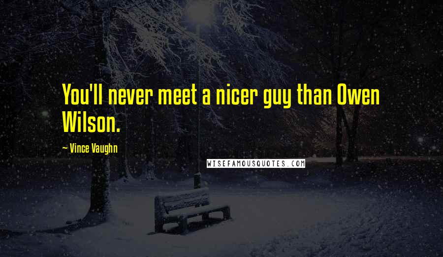 Vince Vaughn Quotes: You'll never meet a nicer guy than Owen Wilson.