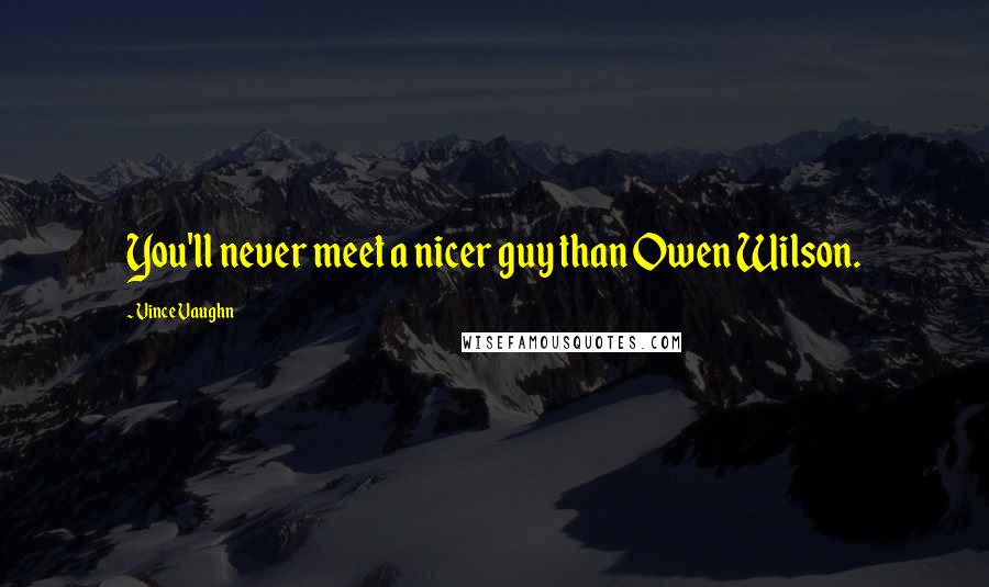 Vince Vaughn Quotes: You'll never meet a nicer guy than Owen Wilson.