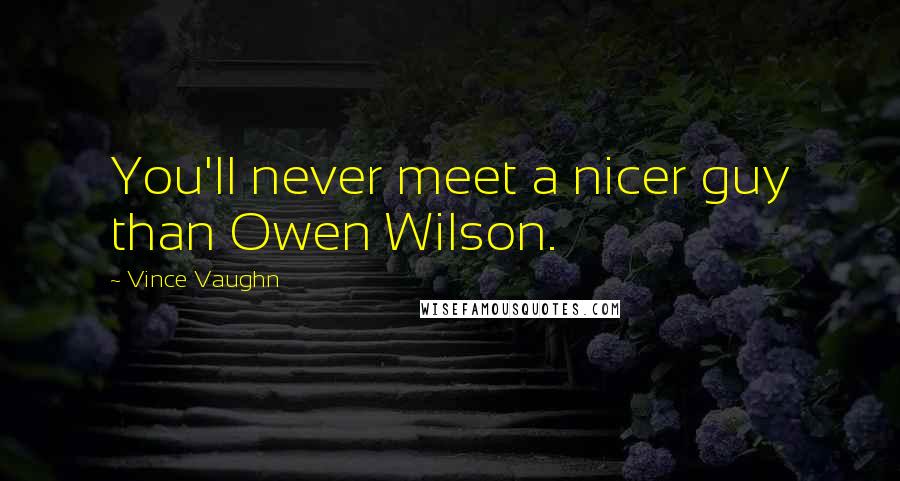 Vince Vaughn Quotes: You'll never meet a nicer guy than Owen Wilson.