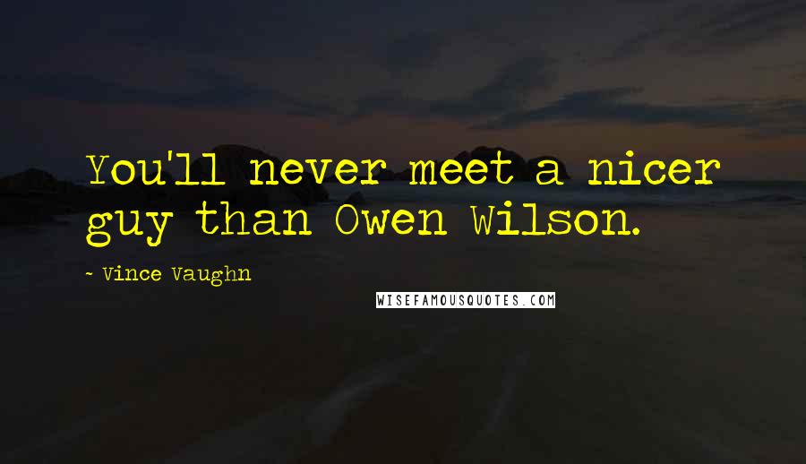 Vince Vaughn Quotes: You'll never meet a nicer guy than Owen Wilson.