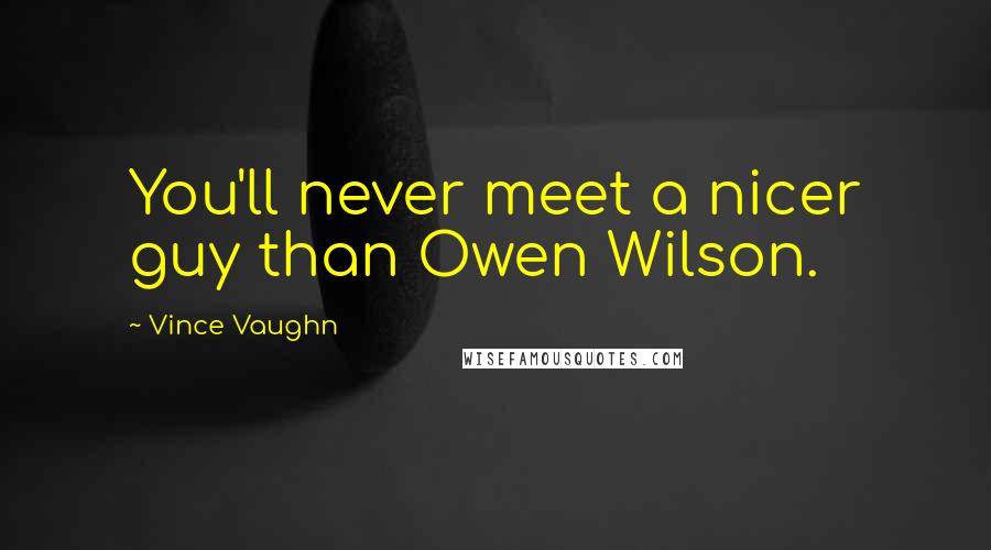 Vince Vaughn Quotes: You'll never meet a nicer guy than Owen Wilson.