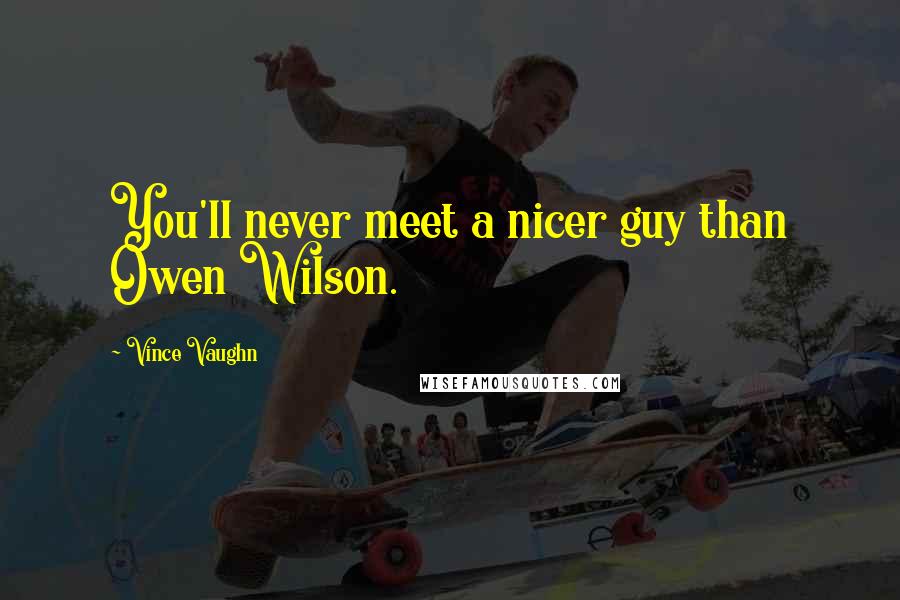 Vince Vaughn Quotes: You'll never meet a nicer guy than Owen Wilson.