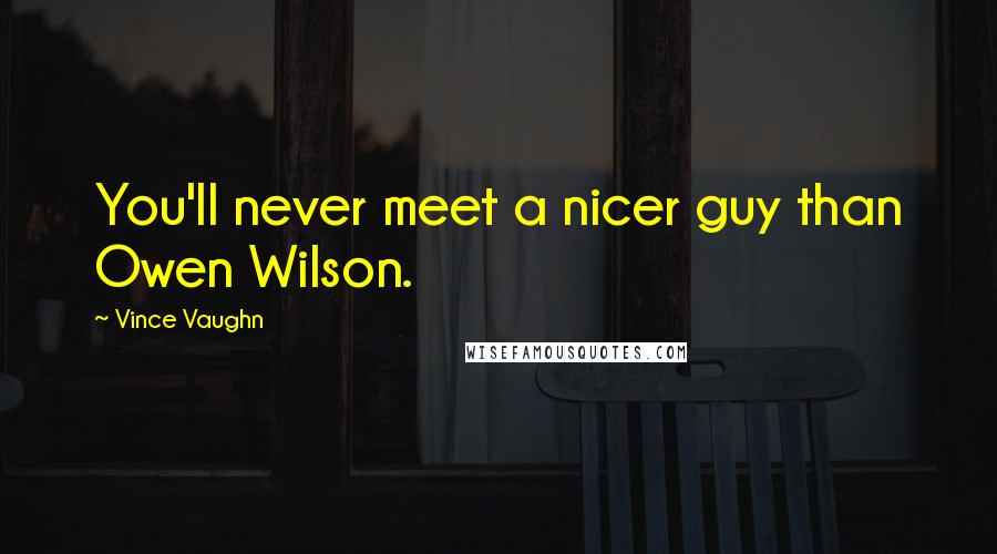 Vince Vaughn Quotes: You'll never meet a nicer guy than Owen Wilson.