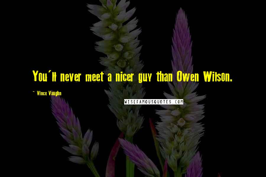 Vince Vaughn Quotes: You'll never meet a nicer guy than Owen Wilson.