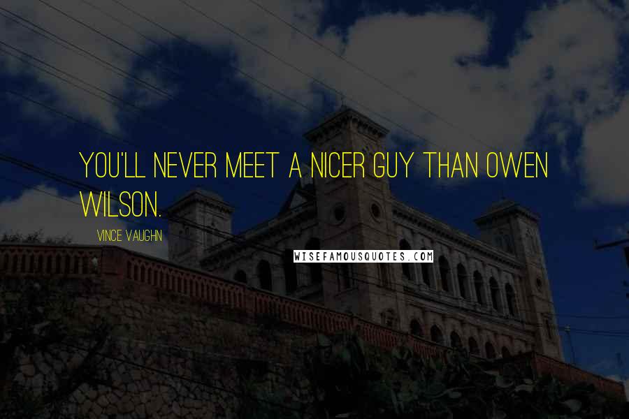 Vince Vaughn Quotes: You'll never meet a nicer guy than Owen Wilson.