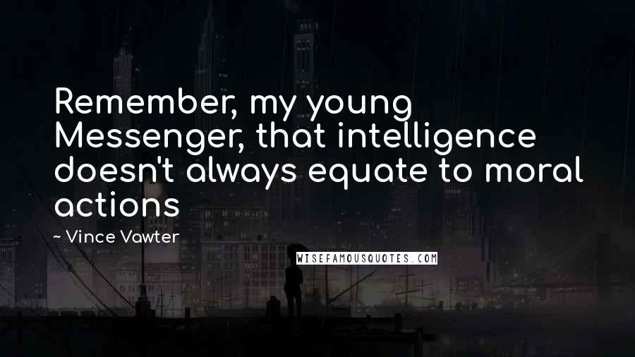 Vince Vawter Quotes: Remember, my young Messenger, that intelligence doesn't always equate to moral actions