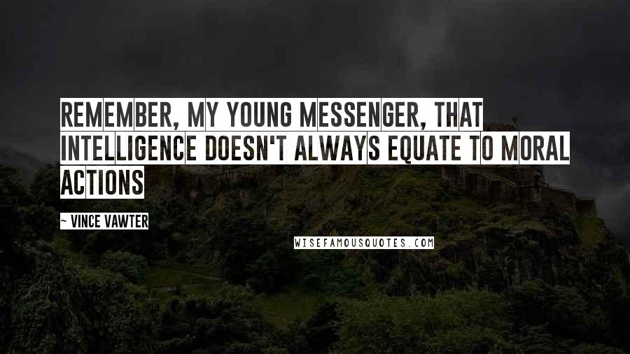 Vince Vawter Quotes: Remember, my young Messenger, that intelligence doesn't always equate to moral actions