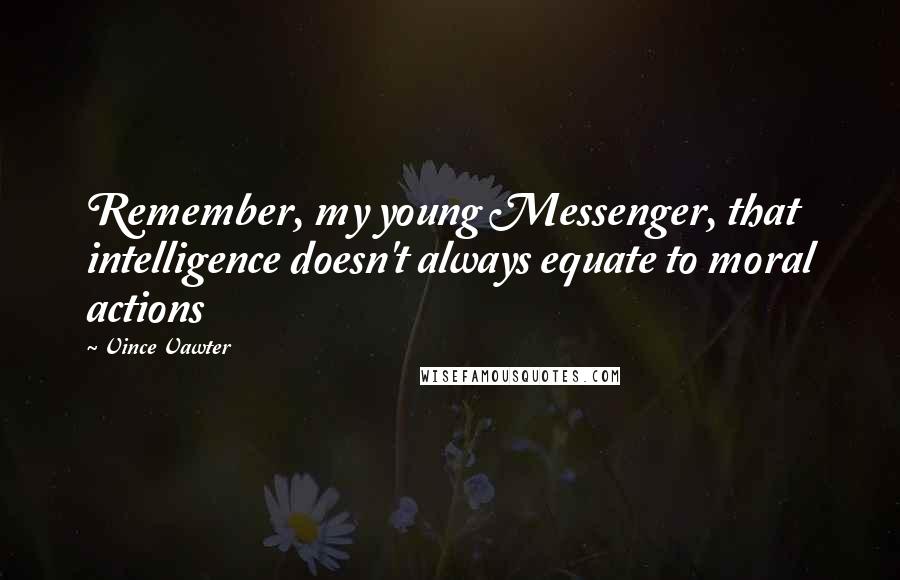 Vince Vawter Quotes: Remember, my young Messenger, that intelligence doesn't always equate to moral actions