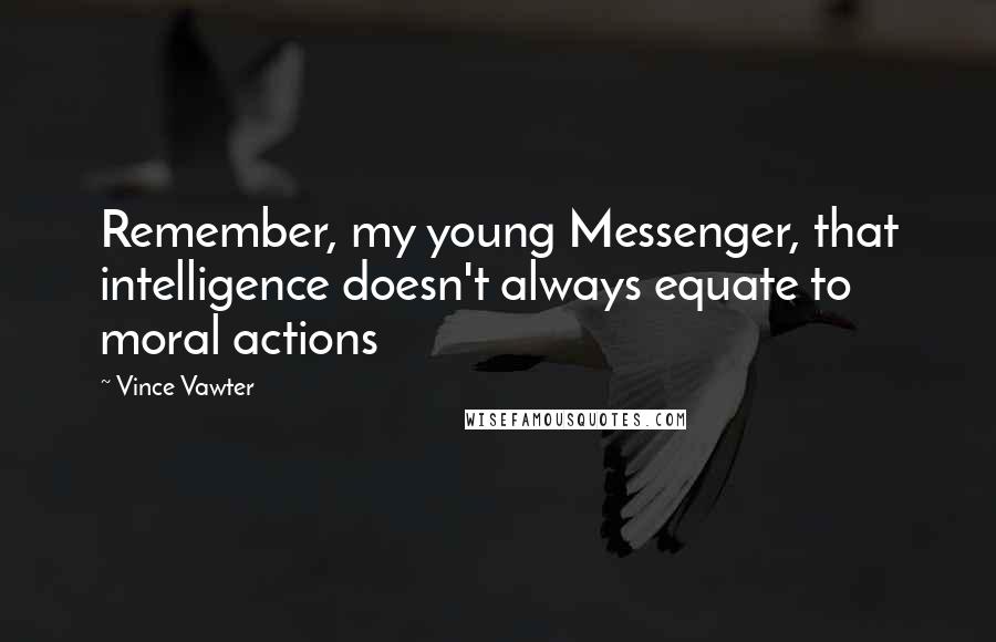 Vince Vawter Quotes: Remember, my young Messenger, that intelligence doesn't always equate to moral actions