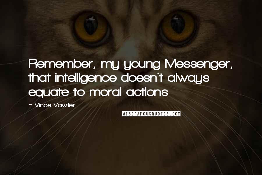 Vince Vawter Quotes: Remember, my young Messenger, that intelligence doesn't always equate to moral actions