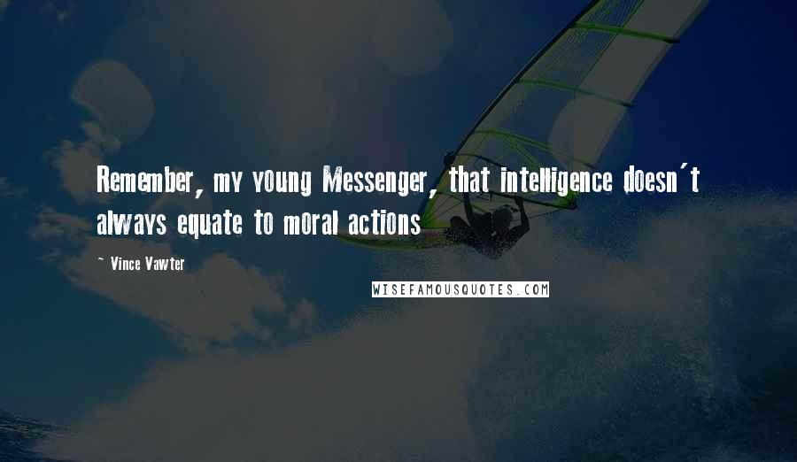 Vince Vawter Quotes: Remember, my young Messenger, that intelligence doesn't always equate to moral actions