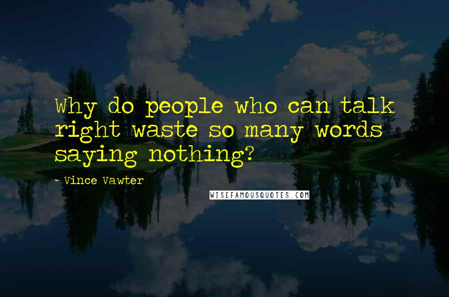 Vince Vawter Quotes: Why do people who can talk right waste so many words saying nothing?